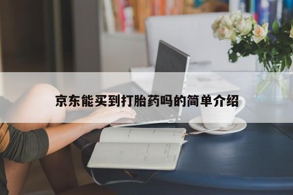 流产药网上购买京东能买到打胎药吗的简单介绍