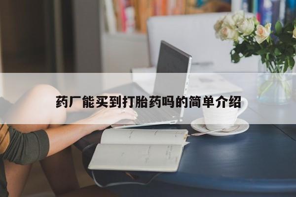 流产药网上购买药厂能买到打胎药吗的简单介绍